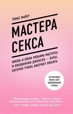 Томас Майер - Мастера секса. Жизнь и эпоха Уильяма Мастерса и Вирджинии Джонсон – пары, которая учила Америку любить