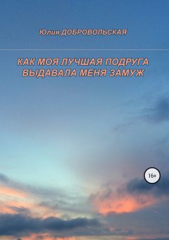 Юлия Добровольская - Как моя лучшая подруга выдавала меня замуж