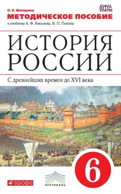 Ольга Шапарина - История России. С древнейших времен до XVI века. 6 класс. Методическое пособие к учебнику А. Ф. Киселева, В. П. Попова