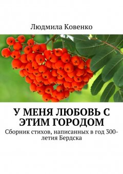 Людмила Ковенко - У меня любовь с этим городом. Сборник стихов, написанных в год 300-летия Бердска