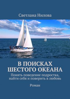 Светлана Нилова - В поисках шестого океана. Понять поведение подростка, найти себя и поверить в любовь. Роман