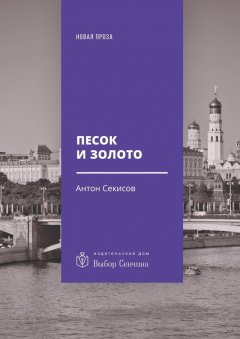 Антон Секисов - Песок и золото. Повесть, рассказы