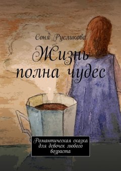 Соня Русликова - Жизнь полна чудес. Романтическая сказка для девочек любого возраста