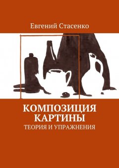 Евгений Стасенко - Композиция картины. Теория и упражнения