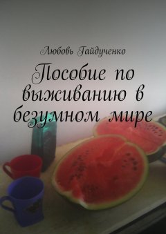 Любовь Гайдученко - Пособие по выживанию в безумном мире