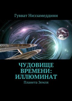 Гувват Низзамеддини - Чудовище Времени: Иллюминат. Планета Земля