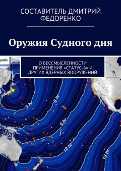 Дмитрий Федоренко - Оружия Судного дня. О бессмысленности применения «Статус-6» и других ядерных вооружений