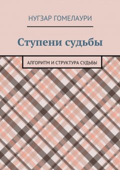 Нугзар Гомелаури - Ступени судьбы. Алгоритм и структура судьбы