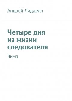 Андрей Лидделл - Четыре дня из жизни следователя. Зима