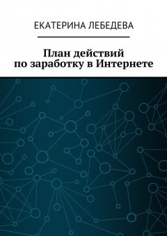 Екатерина Лебедева - План действий по заработку в Интернете