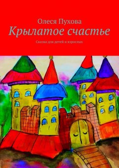 Олеся Пухова - Крылатое счастье. Сказка для детей и взрослых