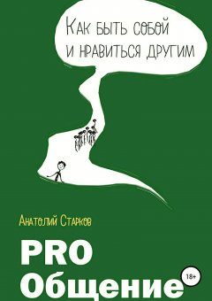 Анатолий Старков - PRO_Общение Как быть собой и нравиться другим