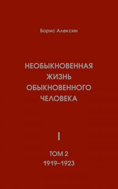 Борис Алексин - Необыкновенная жизнь обыкновенного человека. Книга 1. Том 2