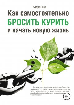 Андрей Лэд - Как самостоятельно бросить курить и начать новую жизнь