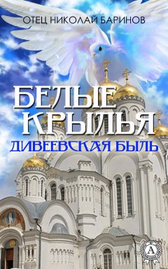 Николай Баринов - Белые крылья. Дивеевская быль