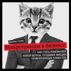 Брайан Солис - Макротренды в бизнесе. Как стать компанией новой волны, создавая эмоции, привлекающие клиентов