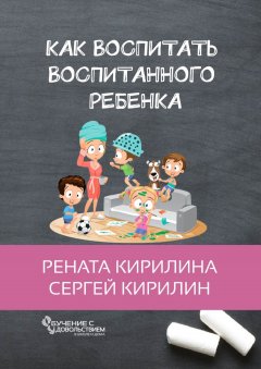Рената Кирилина - Как воспитать воспитанного ребенка. За 50 шагов