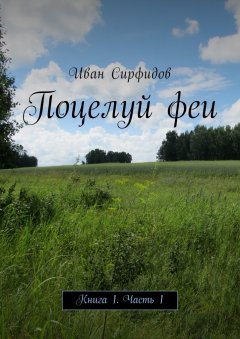 Иван Сирфидов - Поцелуй феи. Книга 1. Часть 1