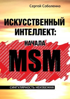 Сергей Соболенко - Искусственный интеллект: начала MSM. Сингулярность неизбежна