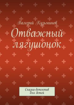 Валерий Кузьминов - Отважный лягушонок. Сказка-детектив для детей