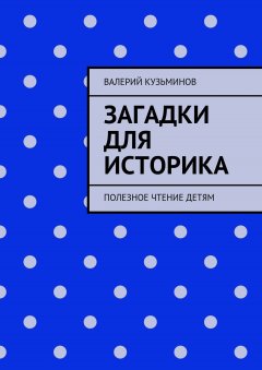 Валерий Кузьминов - Загадки для историка. Полезное чтение детям