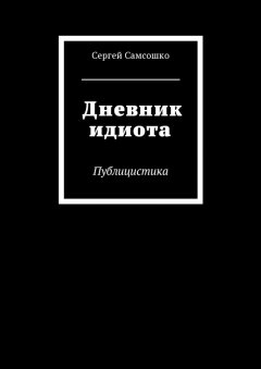 Сергей Самсошко - Дневник идиота. Публицистика