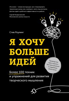 Стив Роулинг - Я хочу больше идей. Более 100 техник и упражнений для развития творческого мышления