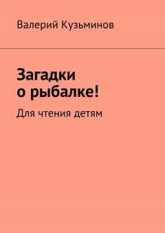 Валерий Кузьминов - Загадки о рыбалке! Для чтения детям