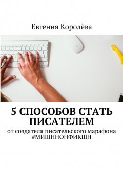 Евгения Королёва - 5 способов стать писателем. От создателя писательского марафона #МИШННОНФИКШН