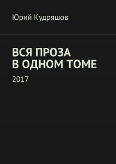 Юрий Кудряшов - Вся проза в одном томе
