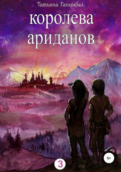 Татьяна Ганнибал - Королева ариданов. Книга третья