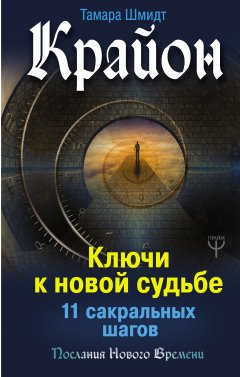 Тамара Шмидт - Крайон. Ключи к новой судьбе. 11 сакральных шагов