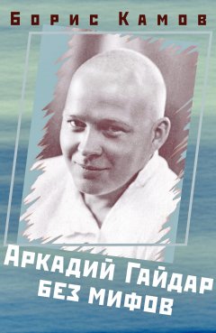 Борис Камов - Аркадий Гайдар без мифов