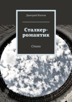 Дмитрий Изотов - Сталкер-романтик. Стихи