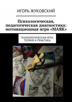 Игорь Жуковский - Психологическая, педагогическая диагностика: мотивационная игра «МАЯК». Психологическая игра: теория и практика