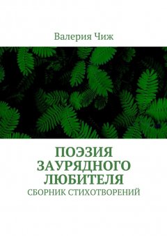 Валерия Чиж - Поэзия заурядного любителя. Сборник стихотворений