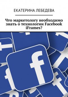 Екатерина Лебедева - Что маркетологу необходимо знать о технологии Facebook iFrames?