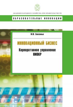 Михаил Спасенных - Инновационный бизнес. Корпоративное управление НИОКР