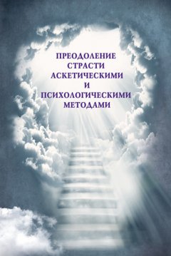 Коллектив авторов - Преодоление страсти аскетическими и психологическими методами