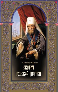 Александр Яковлев - Светоч Русской Церкви. Жизнеописание святителя Филарета (Дроздова), митрополита Московского и Коломенского