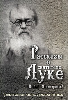 Наталия Скоробогатько - Рассказы о святителе Луке (Войно-Ясенецком). Удивительная жизнь, ставшая житием