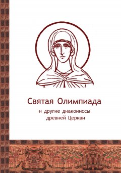 Сборник - Святая Олимпиада и другие диакониссы древней Церкви