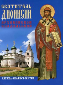 Дионисий Колесник - Святитель Дионисий, архиепископ Суздальский. Служба. Акафист. Житие