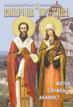 архимандрит Макарий (Веретенников) - Святые священномученик Киприан и мученица Иустина. Житие, служба, акафист