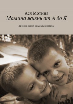 Ася Мотина - Мамина жизнь от А до Я. Дневник одной неидеальной мамы