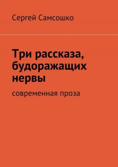 Сергей Самсошко - Три рассказа, будоражащих нервы. Современная проза