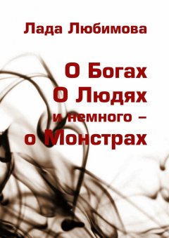 Лада Любимова - О Богах. О Людях. И немного – о Монстрах