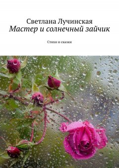 Светлана Лучинская - Мастер и солнечный зайчик. Стихи и сказки