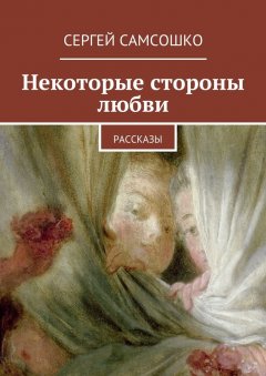 Сергей Самсошко - Некоторые стороны любви. Рассказы