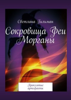 Светлана Гильман - Сокровища Феи Морганы. Проклятые артефакты